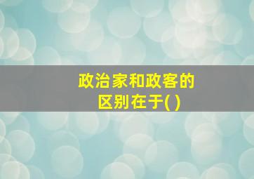 政治家和政客的区别在于( )